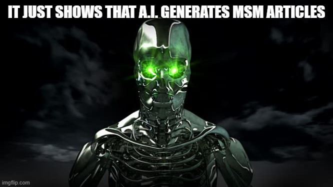 Artificial Intelligence | IT JUST SHOWS THAT A.I. GENERATES MSM ARTICLES | image tagged in artificial intelligence | made w/ Imgflip meme maker