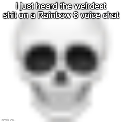 Skull emoji | i just heard the weirdest shit on a Rainbow 6 voice chat | image tagged in skull emoji | made w/ Imgflip meme maker