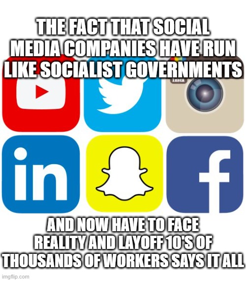 Social Media Icons | THE FACT THAT SOCIAL MEDIA COMPANIES HAVE RUN LIKE SOCIALIST GOVERNMENTS; AND NOW HAVE TO FACE REALITY AND LAYOFF 10'S OF THOUSANDS OF WORKERS SAYS IT ALL | image tagged in social media icons | made w/ Imgflip meme maker
