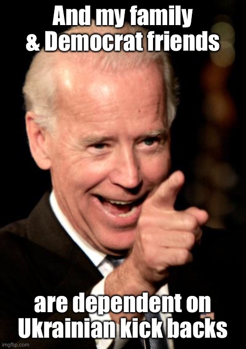 Smilin Biden Meme | And my family & Democrat friends are dependent on Ukrainian kick backs | image tagged in memes,smilin biden | made w/ Imgflip meme maker