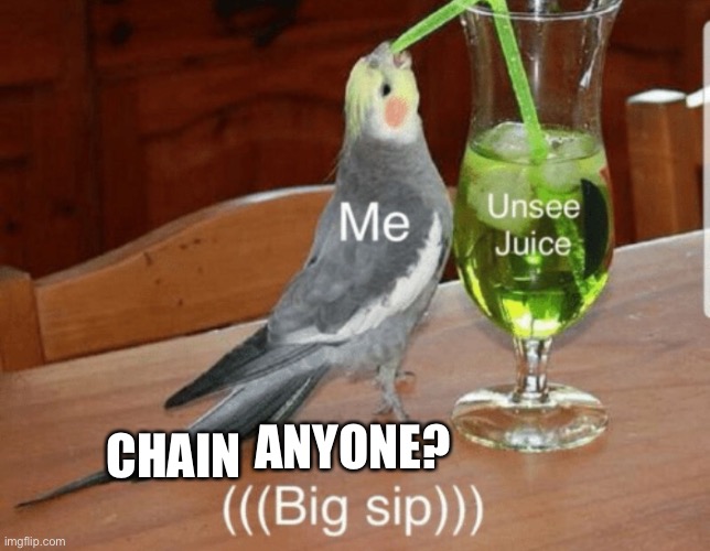 Unsee juice | CHAIN ANYONE? | image tagged in unsee juice | made w/ Imgflip meme maker