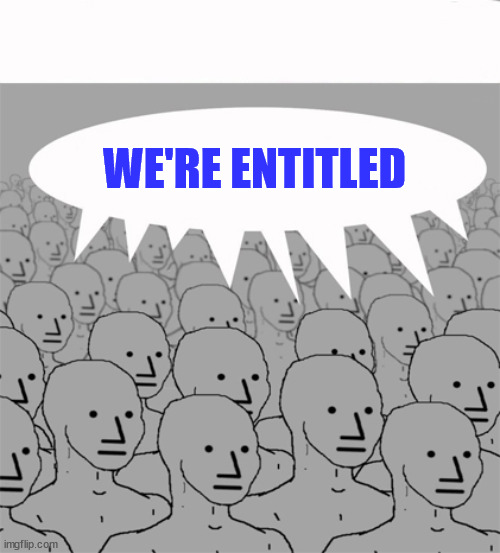 NPCProgramScreed | WE'RE ENTITLED | image tagged in npcprogramscreed | made w/ Imgflip meme maker