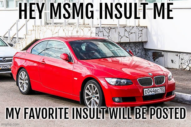 Bmw 3 series red | HEY MSMG INSULT ME; MY FAVORITE INSULT WILL BE POSTED | image tagged in bmw 3 series red | made w/ Imgflip meme maker