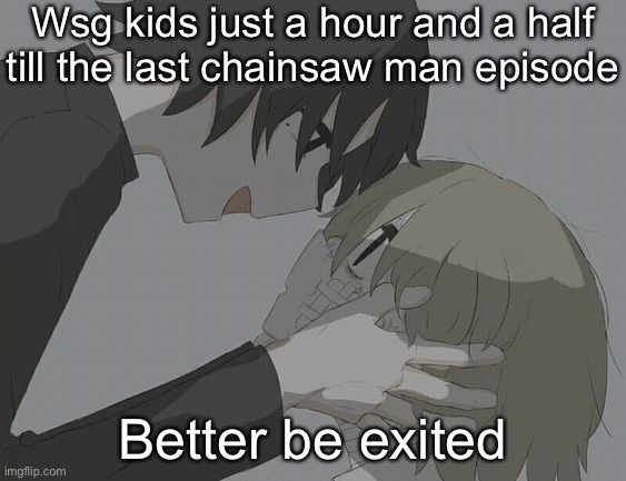 avogado6 depression | Wsg kids just a hour and a half till the last chainsaw man episode; Better be exited | image tagged in avogado6 depression | made w/ Imgflip meme maker