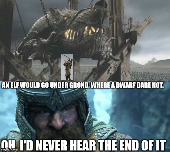 Going Under | AN ELF WOULD GO UNDER GROND, WHERE A DWARF DARE NOT. OH, I'D NEVER HEAR THE END OF IT | image tagged in lord of the rings,gimli,legolas | made w/ Imgflip meme maker