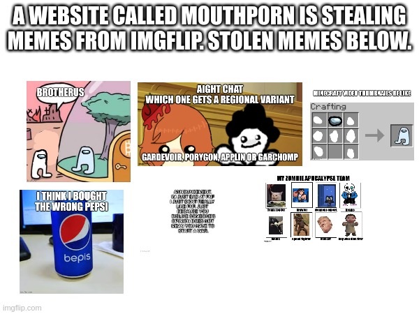 proof in comments. | A WEBSITE CALLED MOUTHP0RN IS STEALING MEMES FROM IMGFLIP. STOLEN MEMES BELOW. | made w/ Imgflip meme maker