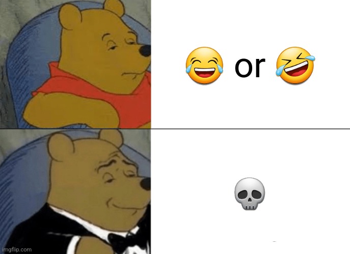Tuxedo Winnie The Pooh | 😂 or 🤣; 💀 | image tagged in memes,tuxedo winnie the pooh | made w/ Imgflip meme maker