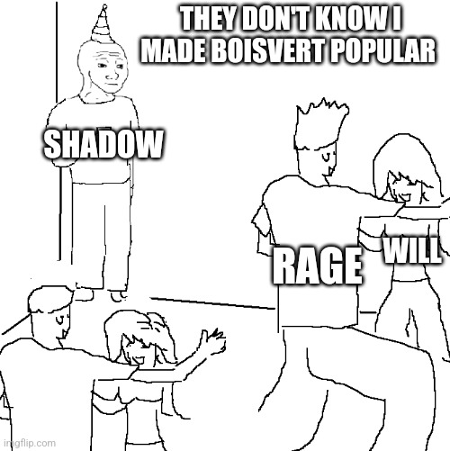 They don't know | THEY DON'T KNOW I MADE BOISVERT POPULAR; SHADOW; RAGE; WILL | image tagged in they don't know | made w/ Imgflip meme maker