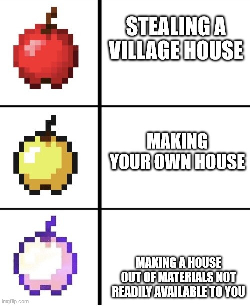 Minecraft apple format | STEALING A VILLAGE HOUSE; MAKING YOUR OWN HOUSE; MAKING A HOUSE OUT OF MATERIALS NOT READILY AVAILABLE TO YOU | image tagged in minecraft apple format | made w/ Imgflip meme maker