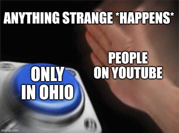 Why is everyone memeing ohio | ANYTHING STRANGE *HAPPENS*; PEOPLE ON YOUTUBE; ONLY IN OHIO | image tagged in memes,blank nut button | made w/ Imgflip meme maker