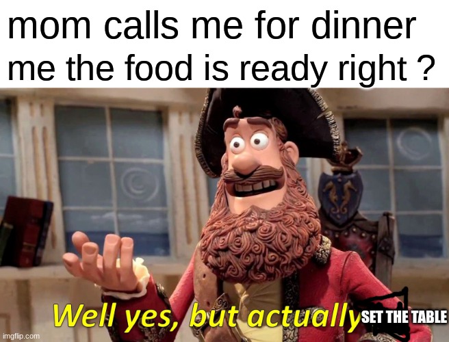 Well Yes, But Actually No | mom calls me for dinner; me the food is ready right ? SET THE TABLE | image tagged in memes,well yes but actually no | made w/ Imgflip meme maker