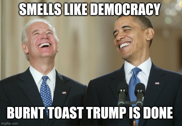 Biden Obama laugh | SMELLS LIKE DEMOCRACY BURNT TOAST TRUMP IS DONE | image tagged in biden obama laugh | made w/ Imgflip meme maker