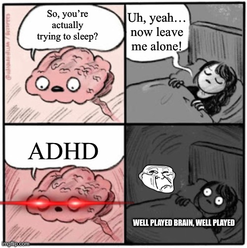Brain Before Sleep | Uh, yeah… now leave me alone! So, you’re actually trying to sleep? ADHD; WELL PLAYED BRAIN, WELL PLAYED | image tagged in brain before sleep | made w/ Imgflip meme maker