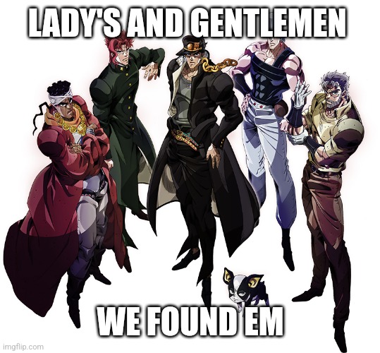 Stardust Crusaders | LADY'S AND GENTLEMEN WE FOUND EM | image tagged in stardust crusaders | made w/ Imgflip meme maker