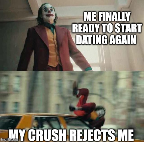 Never again | ME FINALLY READY TO START DATING AGAIN; MY CRUSH REJECTS ME | image tagged in joker getting hit by a car | made w/ Imgflip meme maker