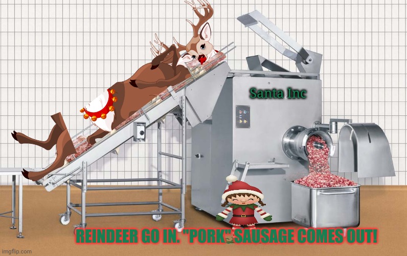 The day after Christmas | Santa Inc REINDEER GO IN. "PORK" SAUSAGE COMES OUT! | image tagged in day after,christmas,elves,working,the sausage machine | made w/ Imgflip meme maker