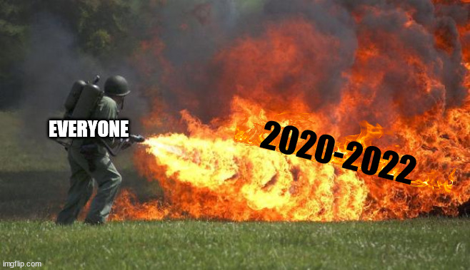 Nobody say anything about 2023, you'll jinx us | EVERYONE 2020-2022 | image tagged in flamethrower,kill it,kill it with fire,2023 now is the time to prove yourself,no plagues please,no wars please | made w/ Imgflip meme maker