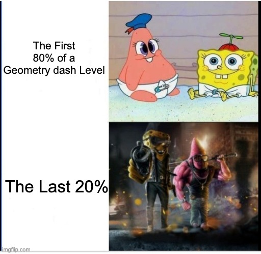Average GD Demon |  The First 80% of a Geometry dash Level; The Last 20% | image tagged in baby spongebob badass spongebob,geometry dash,so true memes,memes,relatable memes,gaming | made w/ Imgflip meme maker