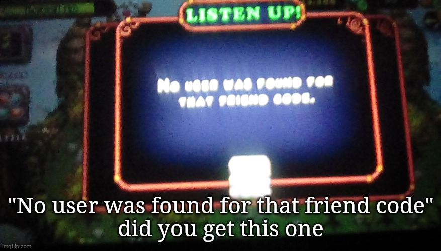 "No user was found for that friend code"
did you get this one | made w/ Imgflip meme maker