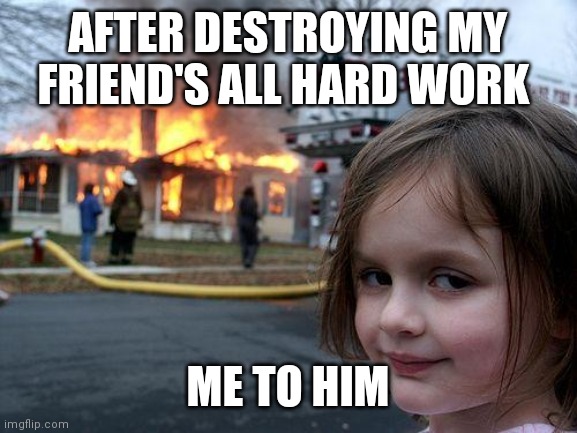 That god ha | AFTER DESTROYING MY FRIEND'S ALL HARD WORK; ME TO HIM | image tagged in memes,disaster girl | made w/ Imgflip meme maker