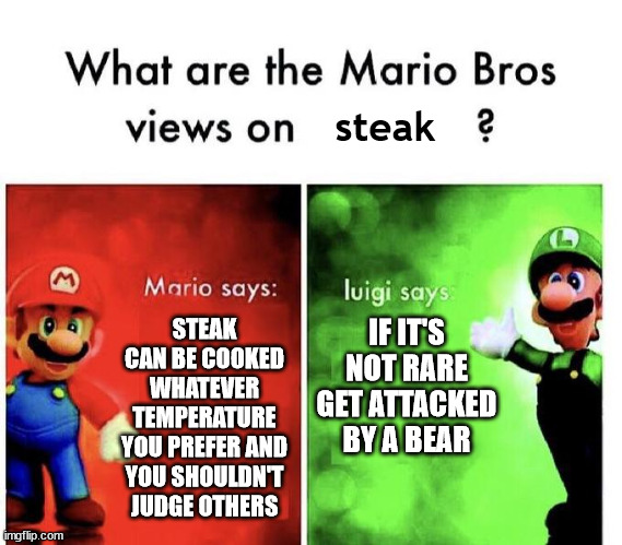 Why do people care so much about food crimes | steak; IF IT'S NOT RARE GET ATTACKED BY A BEAR; STEAK CAN BE COOKED WHATEVER TEMPERATURE YOU PREFER AND YOU SHOULDN'T JUDGE OTHERS | image tagged in mario bros views,steak | made w/ Imgflip meme maker
