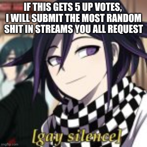 I swear I'm not up vote begging, I just wanna we if you care- | IF THIS GETS 5 UP VOTES,  I WILL SUBMIT THE MOST RANDOM SHIT IN STREAMS YOU ALL REQUEST | image tagged in danganronpa,submissions,random bullshit go | made w/ Imgflip meme maker