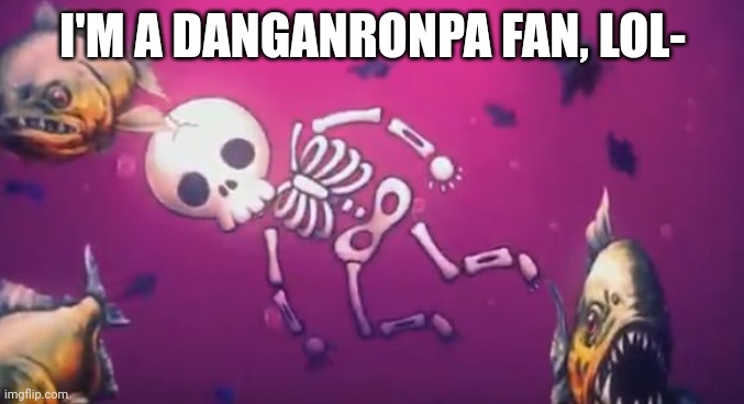 I'M A DANGANRONPA FAN, LOL- | made w/ Imgflip meme maker