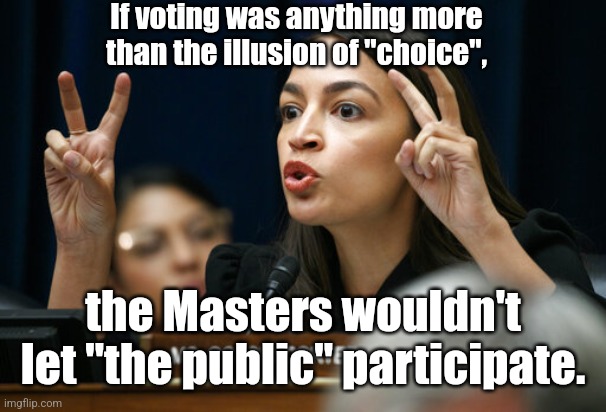 aoc the Air Head makes Air Quotes | If voting was anything more than the illusion of "choice", the Masters wouldn't let "the public" participate. | image tagged in aoc the air head makes air quotes | made w/ Imgflip meme maker