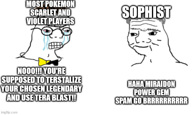 seriously WHY | MOST POKEMON SCARLET AND VIOLET PLAYERS; SOPHIST; NOOO!!! YOU'RE SUPPOSED TO TERSTALIZE YOUR CHOSEN LEGENDARY AND USE TERA BLAST!! HAHA MIRAIDON POWER GEM SPAM GO BRRRRRRRRRR | image tagged in no you cant just | made w/ Imgflip meme maker