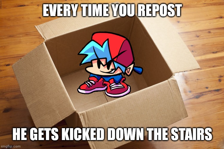 Q | EVERY TIME YOU REPOST; HE GETS KICKED DOWN THE STAIRS | image tagged in empty box,keth | made w/ Imgflip meme maker