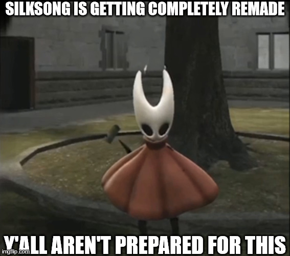 im kidding, its not getting remade from the ground up | SILKSONG IS GETTING COMPLETELY REMADE; Y'ALL AREN'T PREPARED FOR THIS | image tagged in hollow knight | made w/ Imgflip meme maker