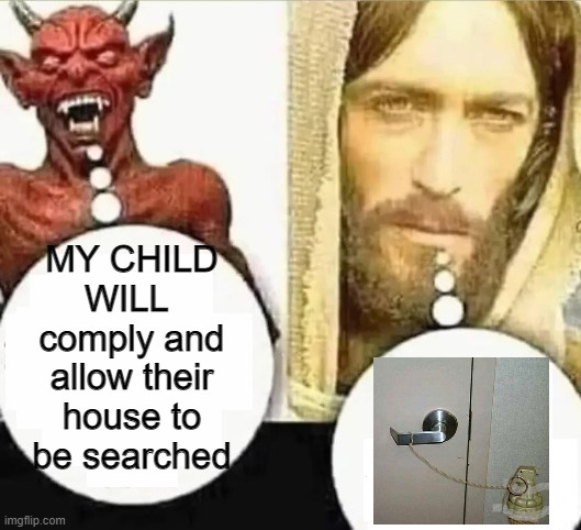 My child will | MY CHILD WILL 
comply and allow their house to be searched | image tagged in my child will | made w/ Imgflip meme maker