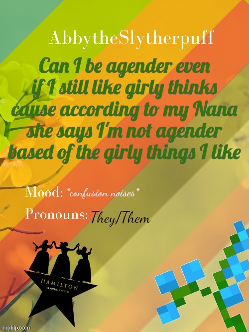 AbbytheSlytherpuff announcement template! | Can I be agender even if I still like girly thinks cause according to my Nana she says I'm not agender based of the girly things I like; *confusion noises*; They/Them | image tagged in abbytheslytherpuff announcement template | made w/ Imgflip meme maker