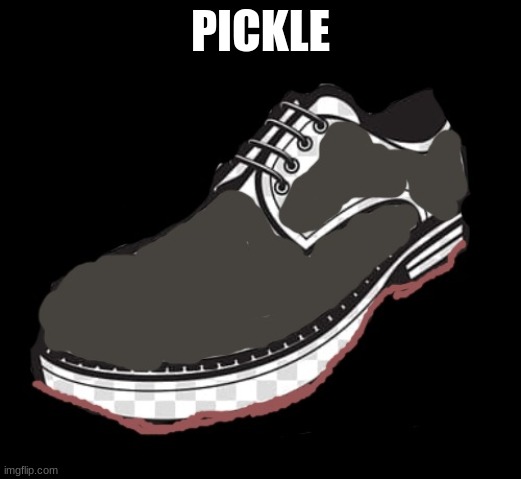 Shoe | PICKLE | image tagged in shoe | made w/ Imgflip meme maker