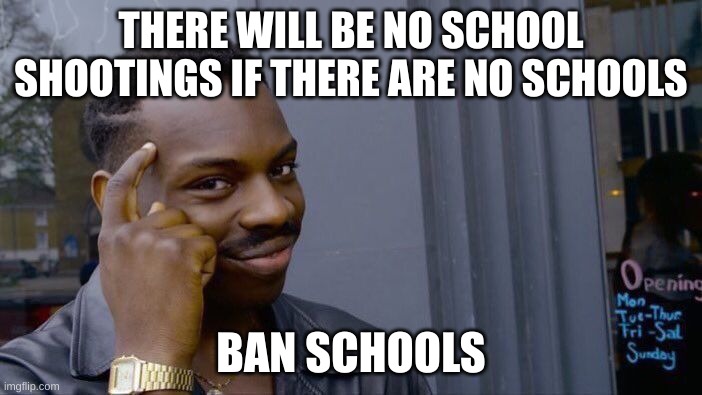 Roll Safe Think About It | THERE WILL BE NO SCHOOL SHOOTINGS IF THERE ARE NO SCHOOLS; BAN SCHOOLS | image tagged in memes,roll safe think about it | made w/ Imgflip meme maker