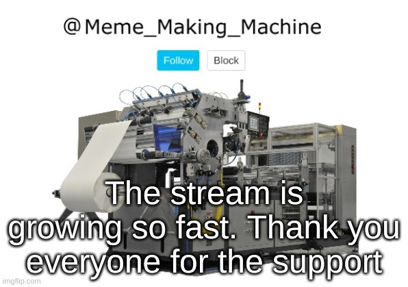 Meme_Making_Machine announcement template | The stream is growing so fast. Thank you everyone for the support | image tagged in meme_making_machine announcement template | made w/ Imgflip meme maker