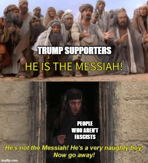 “I am the Chosen One.” - Donald Trump | TRUMP SUPPORTERS; PEOPLE WHO AREN'T FASCISTS | image tagged in dumb man worshippers,trump supporters,fascists,messiah,donald trump,cult | made w/ Imgflip meme maker