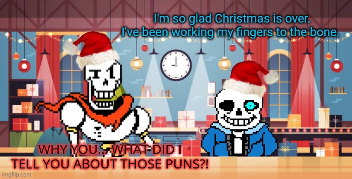Santa's workshop | I'm so glad Christmas is over. I've been working my fingers to the bone. WHY YOU... WHAT DID I TELL YOU ABOUT THOSE PUNS?! | image tagged in sans undertale,papyrus,bad puns,stop it get some help | made w/ Imgflip meme maker