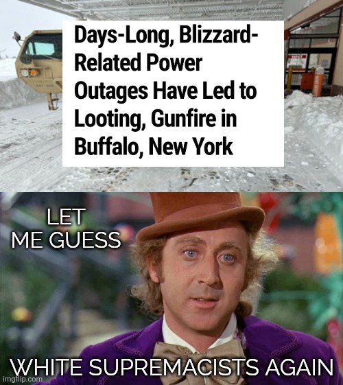 Probably ice cold on this guess. | LET ME GUESS; WHITE SUPREMACISTS AGAIN | image tagged in willie wonka | made w/ Imgflip meme maker