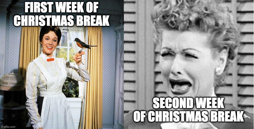Christmas break with kids home | FIRST WEEK OF CHRISTMAS BREAK; SECOND WEEK OF CHRISTMAS BREAK | image tagged in mary poppins,lucy crying | made w/ Imgflip meme maker