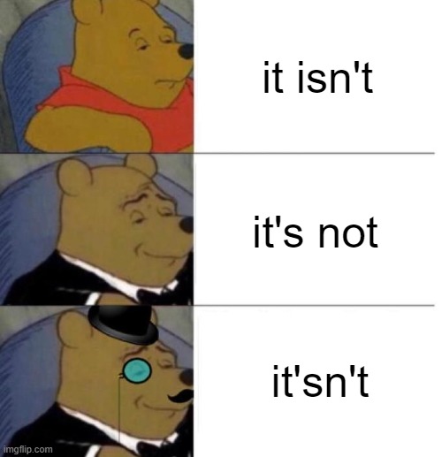 it isn't it's not it'sn't | image tagged in tuxedo winnie the pooh 3 panel | made w/ Imgflip meme maker
