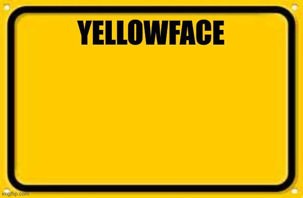 Blank Yellow Sign | YELLOWFACE | image tagged in memes,blank yellow sign | made w/ Imgflip meme maker