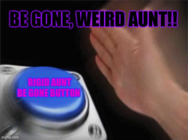 Blank Nut Button | BE GONE, WEIRD AUNT!! RIGID AUNT BE GONE BUTTON | image tagged in memes,blank nut button | made w/ Imgflip meme maker