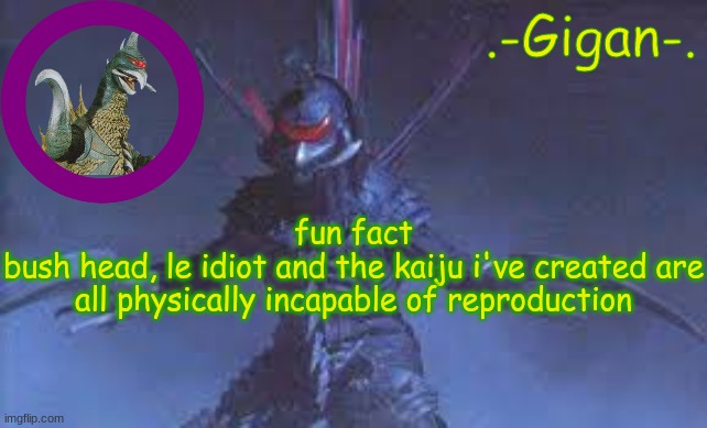 khjb. | fun fact
bush head, le idiot and the kaiju i've created are all physically incapable of reproduction | made w/ Imgflip meme maker