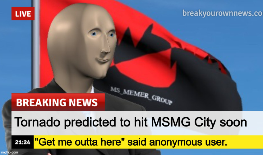 MSMG News (December 2022 edition) | Tornado predicted to hit MSMG City soon; "Get me outta here" said anonymous user. | image tagged in msmg news december 2022 edition | made w/ Imgflip meme maker