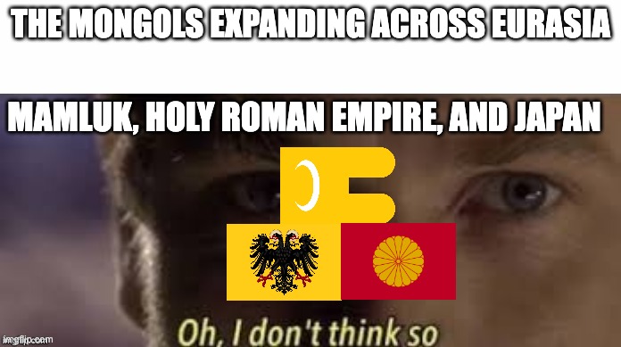 Oh, I don't think so | THE MONGOLS EXPANDING ACROSS EURASIA; MAMLUK, HOLY ROMAN EMPIRE, AND JAPAN | image tagged in oh i don't think so | made w/ Imgflip meme maker