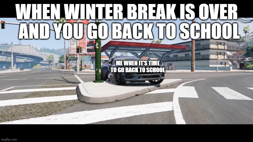 When Winter Break Is Over | WHEN WINTER BREAK IS OVER; AND YOU GO BACK TO SCHOOL; ME WHEN IT'S TIME TO GO BACK TO SCHOOL | image tagged in winter,honestdodgecommercial | made w/ Imgflip meme maker