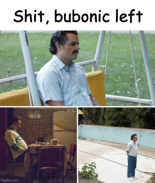 the first person i met in the stream that didn't immediately bash on me | Shit, bubonic left | image tagged in memes,sad pablo escobar | made w/ Imgflip meme maker