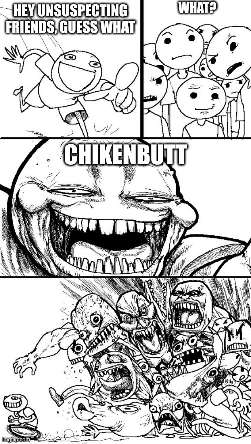 chiken butt | WHAT? HEY UNSUSPECTING FRIENDS, GUESS WHAT; CHIKENBUTT | image tagged in memes,hey internet | made w/ Imgflip meme maker