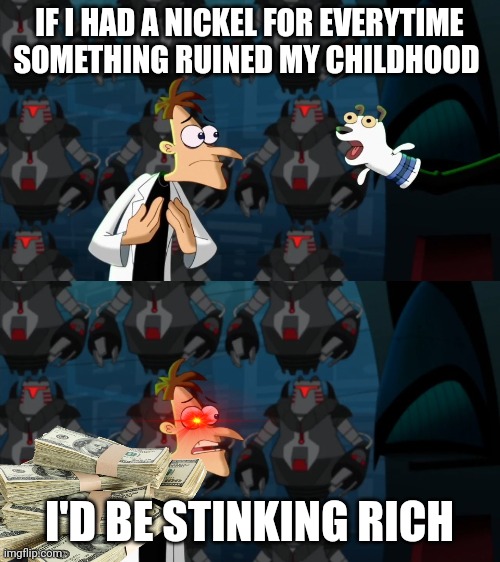 if i had a nickel for everytime | IF I HAD A NICKEL FOR EVERYTIME SOMETHING RUINED MY CHILDHOOD; I'D BE STINKING RICH | image tagged in if i had a nickel for everytime | made w/ Imgflip meme maker